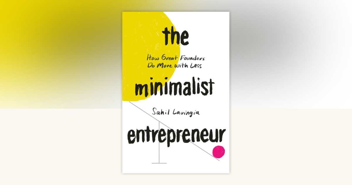The Minimalist Entrepreneur: How Great Founders Do More with Less by Sahil Lavingia cover